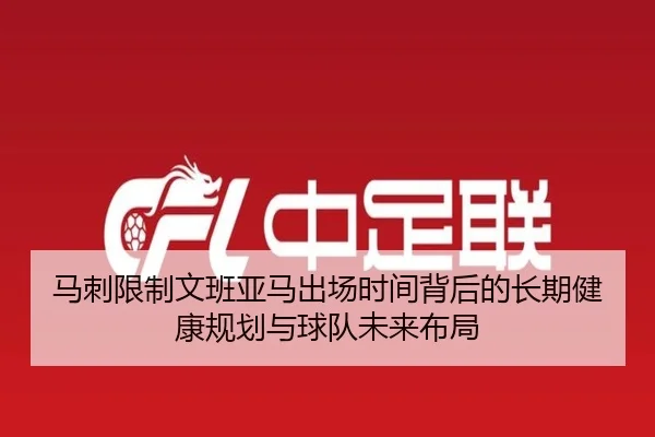 马刺限制文班亚马出场时间背后的长期健康规划与球队未来布局