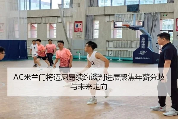 AC米兰门将迈尼昂续约谈判进展聚焦年薪分歧与未来走向