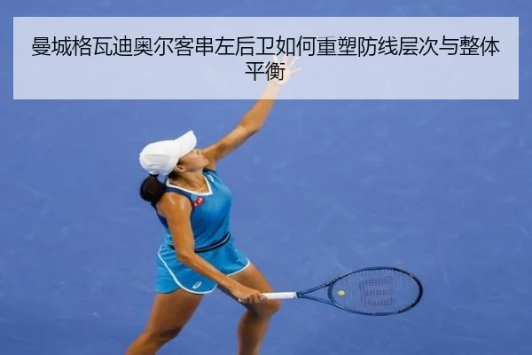 曼城格瓦迪奥尔客串左后卫如何重塑防线层次与整体平衡