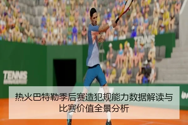 热火巴特勒季后赛造犯规能力数据解读与比赛价值全景分析