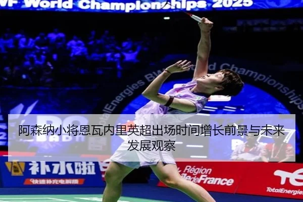 阿森纳小将恩瓦内里英超出场时间增长前景与未来发展观察
