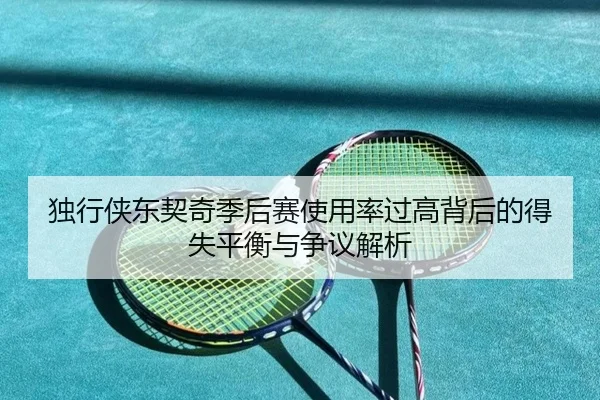 独行侠东契奇季后赛使用率过高背后的得失平衡与争议解析