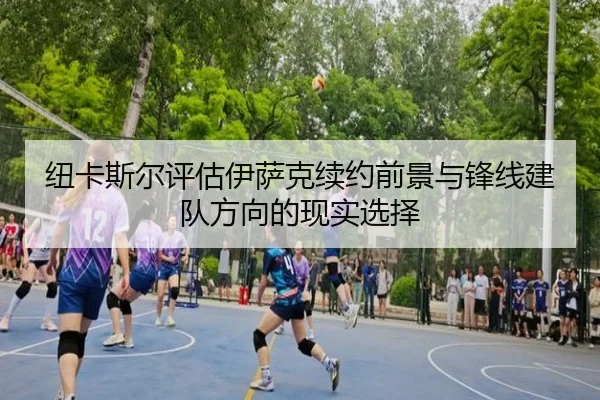 纽卡斯尔评估伊萨克续约前景与锋线建队方向的现实选择
