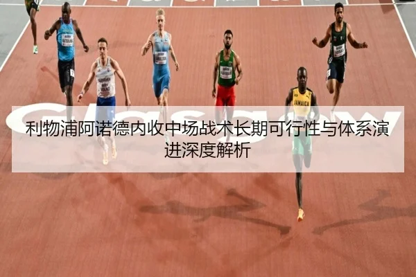利物浦阿诺德内收中场战术长期可行性与体系演进深度解析