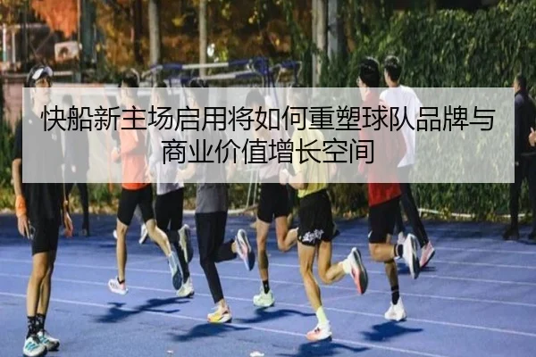 快船新主场启用将如何重塑球队品牌与商业价值增长空间