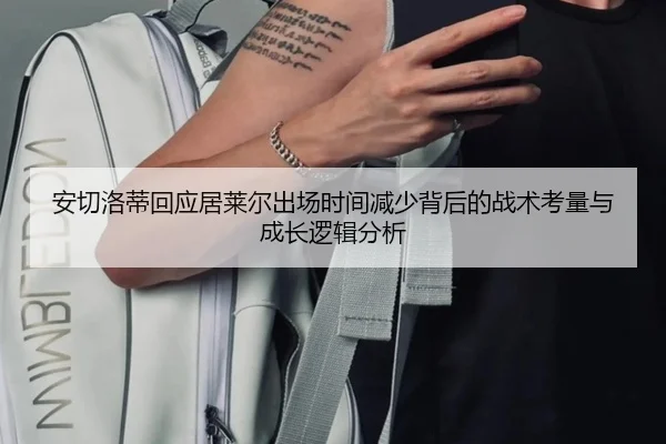 安切洛蒂回应居莱尔出场时间减少背后的战术考量与成长逻辑分析
