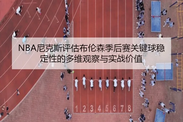 NBA尼克斯评估布伦森季后赛关键球稳定性的多维观察与实战价值