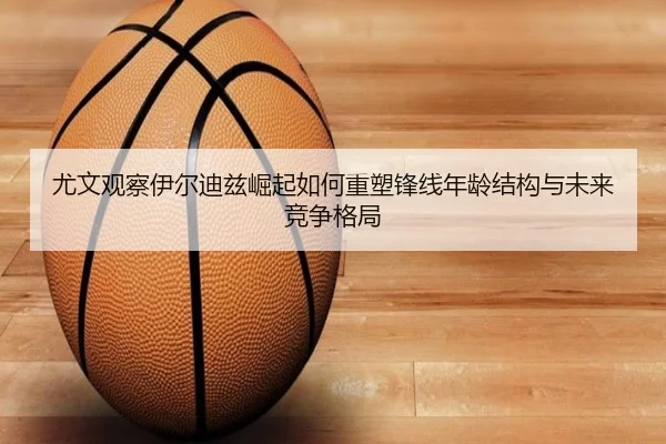 尤文观察伊尔迪兹崛起如何重塑锋线年龄结构与未来竞争格局