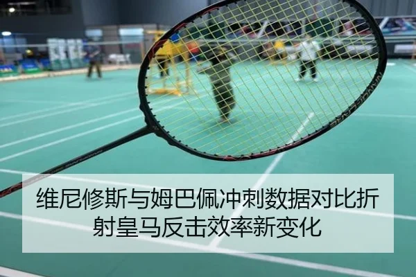 维尼修斯与姆巴佩冲刺数据对比折射皇马反击效率新变化