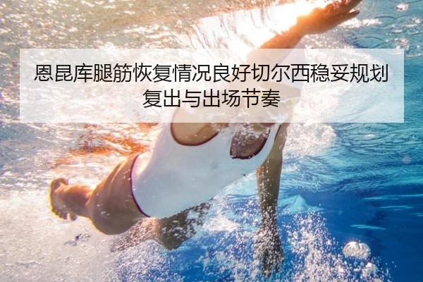 恩昆库腿筋恢复情况良好切尔西稳妥规划复出与出场节奏