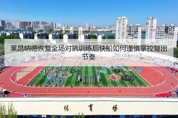 莱昂纳德恢复全场对抗训练后快船如何谨慎掌控复出节奏